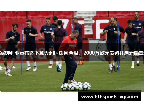 塞维利亚宣布签下意大利国脚因西涅，2000万欧元豪购开启新篇章