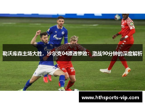 勒沃库森主场大胜，沙尔克04遭遇惨败：激战90分钟的深度解析