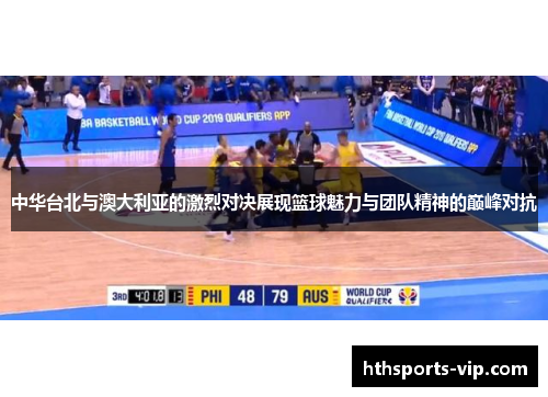 中华台北与澳大利亚的激烈对决展现篮球魅力与团队精神的巅峰对抗
