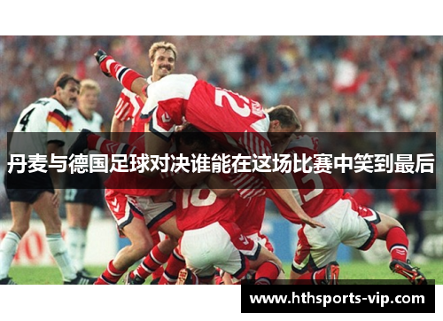 丹麦与德国足球对决谁能在这场比赛中笑到最后