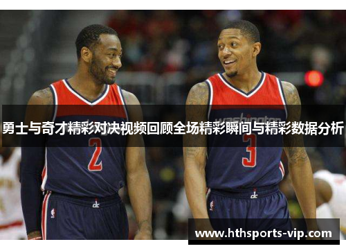 勇士与奇才精彩对决视频回顾全场精彩瞬间与精彩数据分析