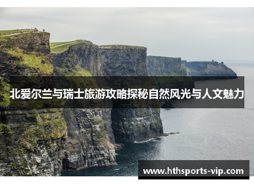 北爱尔兰与瑞士旅游攻略探秘自然风光与人文魅力